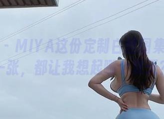 微密圈 – MIYA这份定制白丝图集里的每一张，都让我想起哪个夏天？