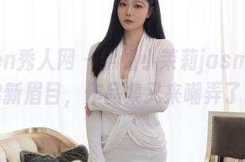 Xiuren秀人网 – 学姐小茉莉jasmine又出新眉目，作品集又来嘲弄了！