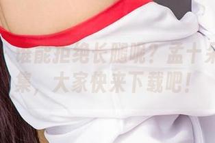 爱尤物 – 谁能拒绝长腿呢？孟十朵的写真集，大家快来下载吧！