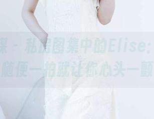 物恋传媒 – 私房图集中的Elise：美足，随便一拍就让你心头一颤