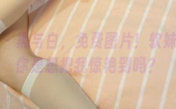 微密圈 – 黑与白，免费图片！软妹小九九你是想把我惊艳到吗？